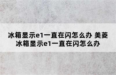 冰箱显示e1一直在闪怎么办 美菱冰箱显示e1一直在闪怎么办